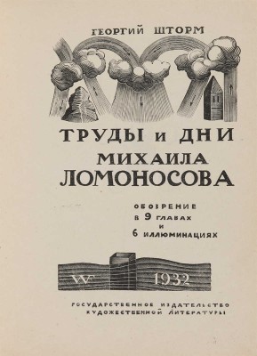 Шторм Г. Труды и дни Михаила Ломоносова. Обозрение в 9 главах и 6 иллюминациях. М., 1932.